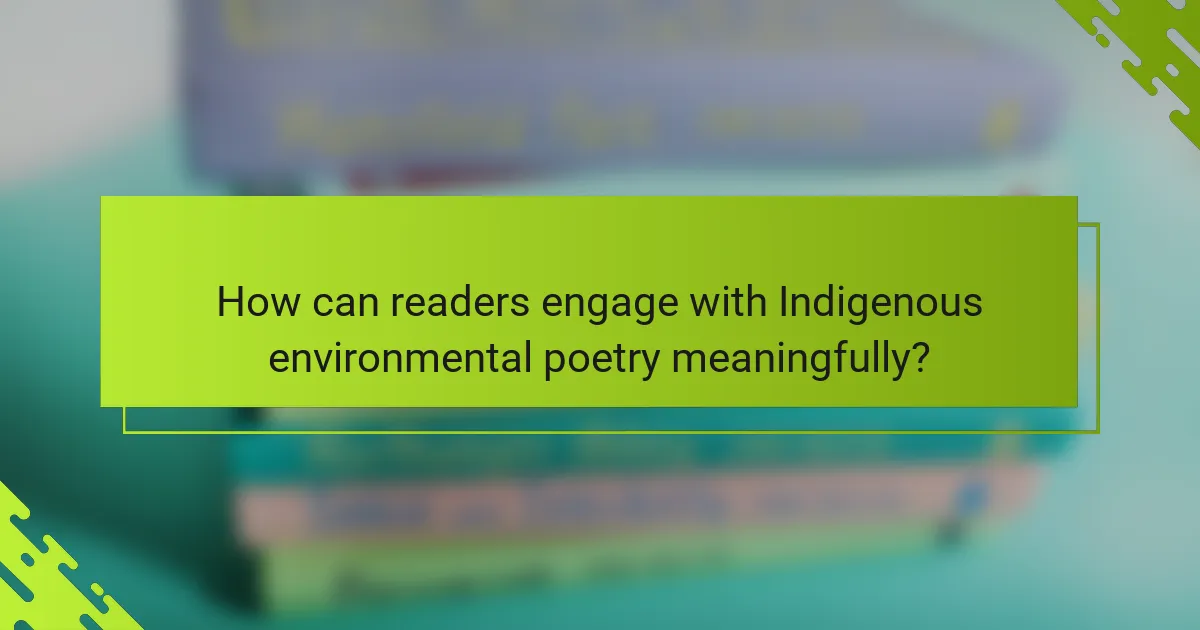 How can readers engage with Indigenous environmental poetry meaningfully?
