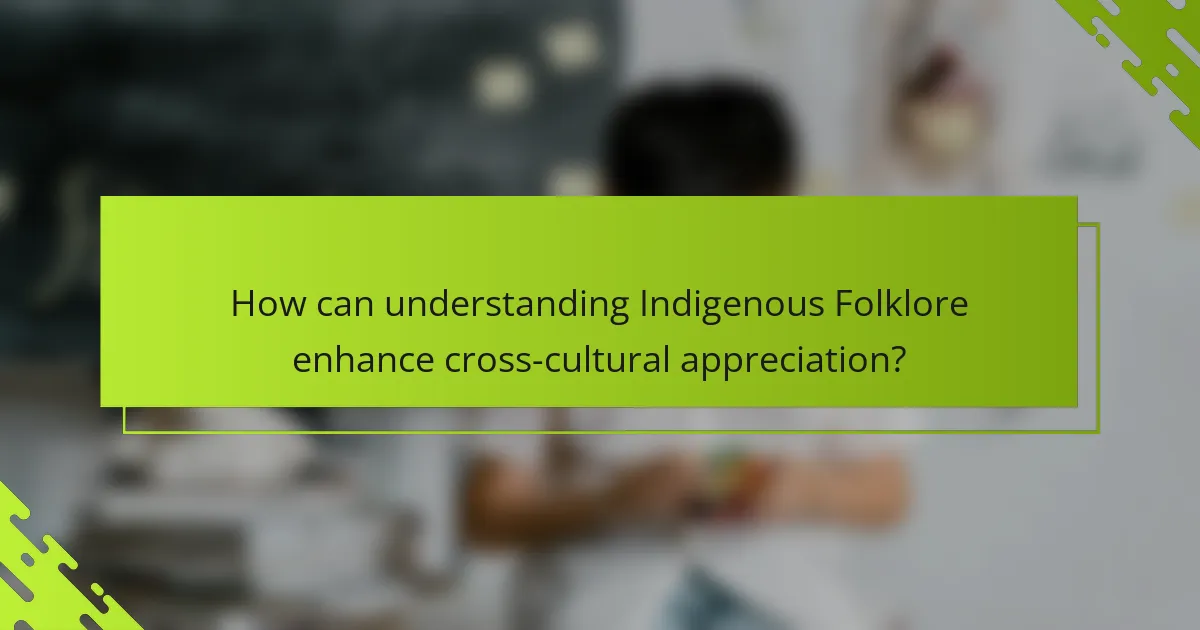 How can understanding Indigenous Folklore enhance cross-cultural appreciation?