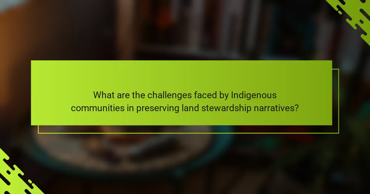 What are the challenges faced by Indigenous communities in preserving land stewardship narratives?