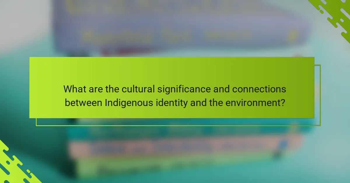 What are the cultural significance and connections between Indigenous identity and the environment?