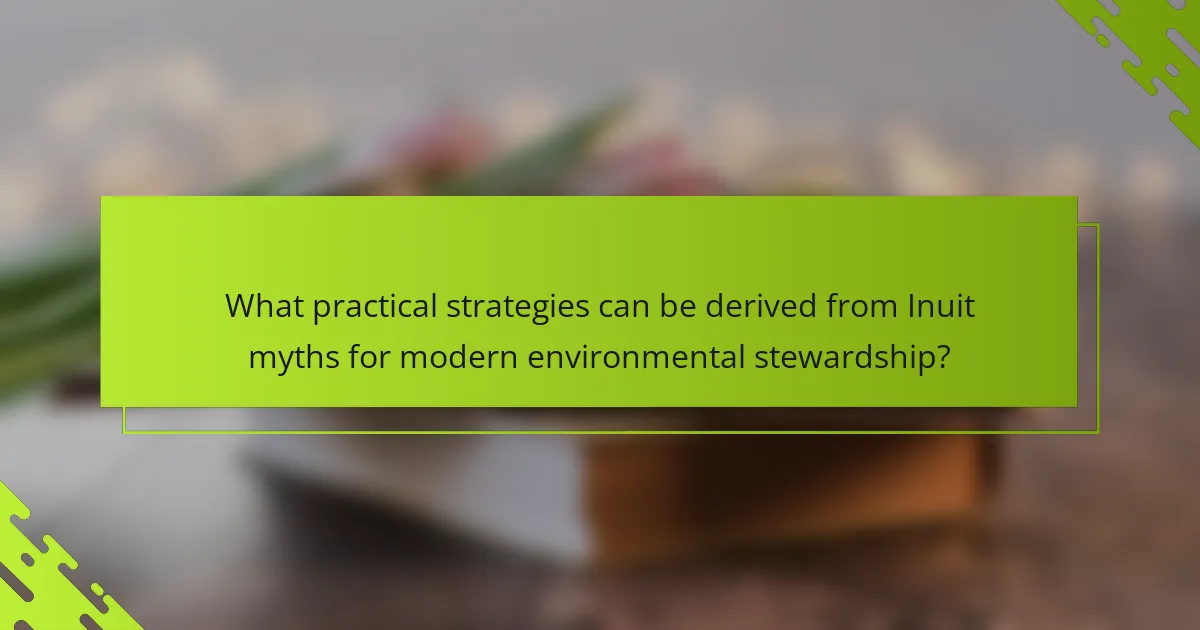 What practical strategies can be derived from Inuit myths for modern environmental stewardship?