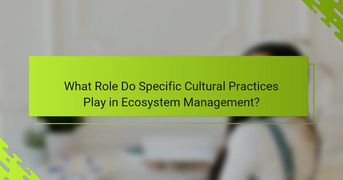 What Role Do Specific Cultural Practices Play in Ecosystem Management?