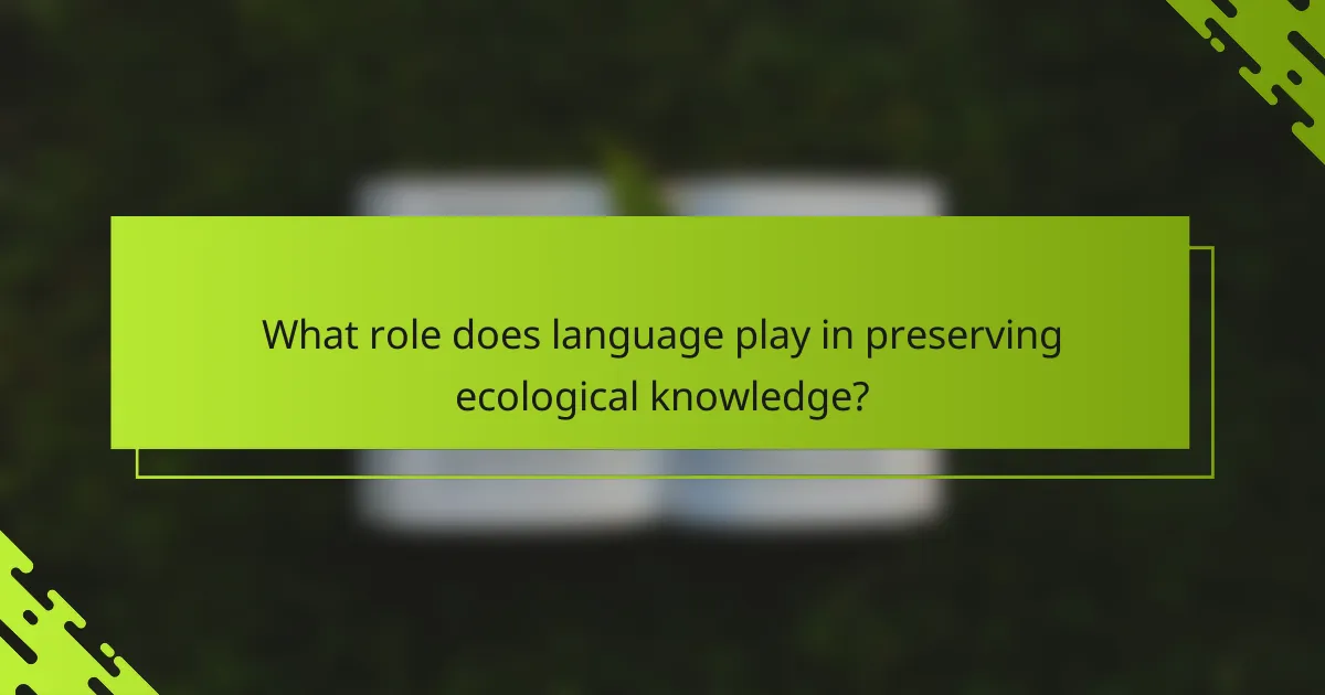 What role does language play in preserving ecological knowledge?