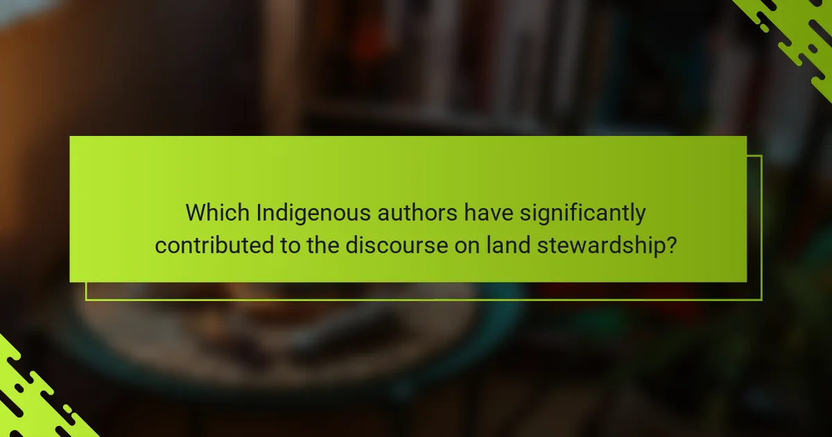 Which Indigenous authors have significantly contributed to the discourse on land stewardship?