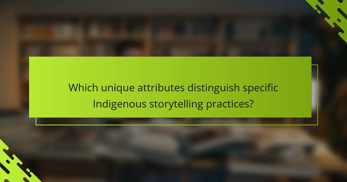 Which unique attributes distinguish specific Indigenous storytelling practices?