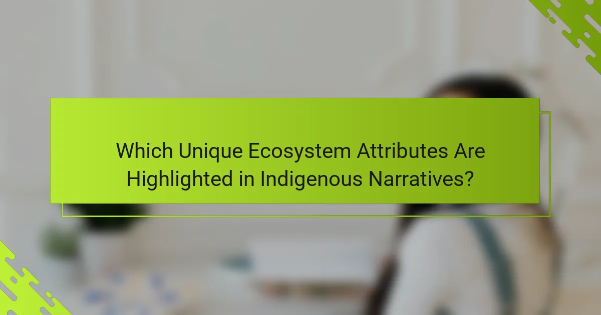 Which Unique Ecosystem Attributes Are Highlighted in Indigenous Narratives?