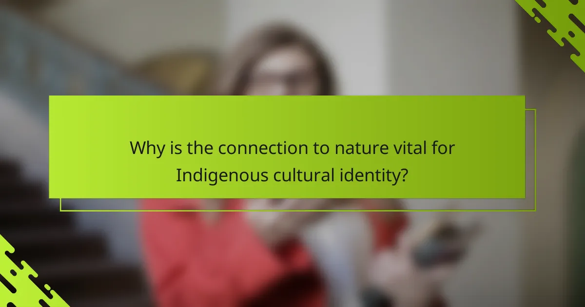 Why is the connection to nature vital for Indigenous cultural identity?